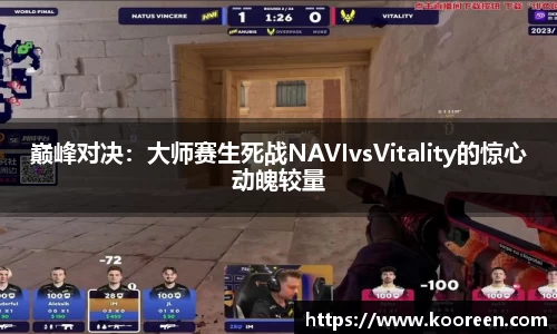 巅峰对决：大师赛生死战NAVIvsVitality的惊心动魄较量