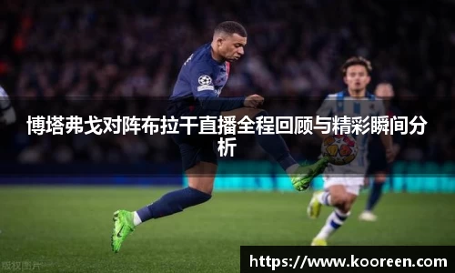 博塔弗戈对阵布拉干直播全程回顾与精彩瞬间分析