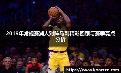 2019年常规赛湖人对阵马刺精彩回顾与赛季亮点分析