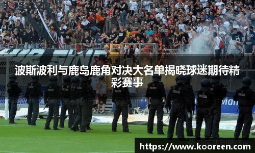 波斯波利与鹿岛鹿角对决大名单揭晓球迷期待精彩赛事